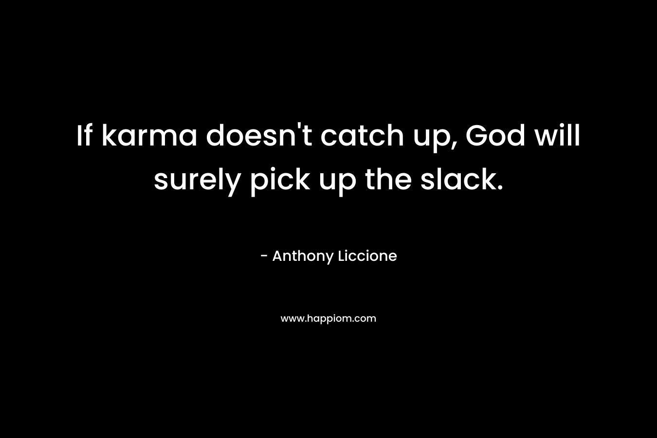 If karma doesn't catch up, God will surely pick up the slack.