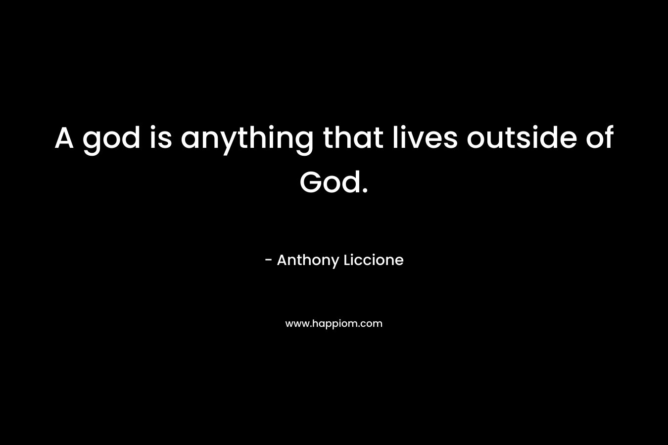 A god is anything that lives outside of God.