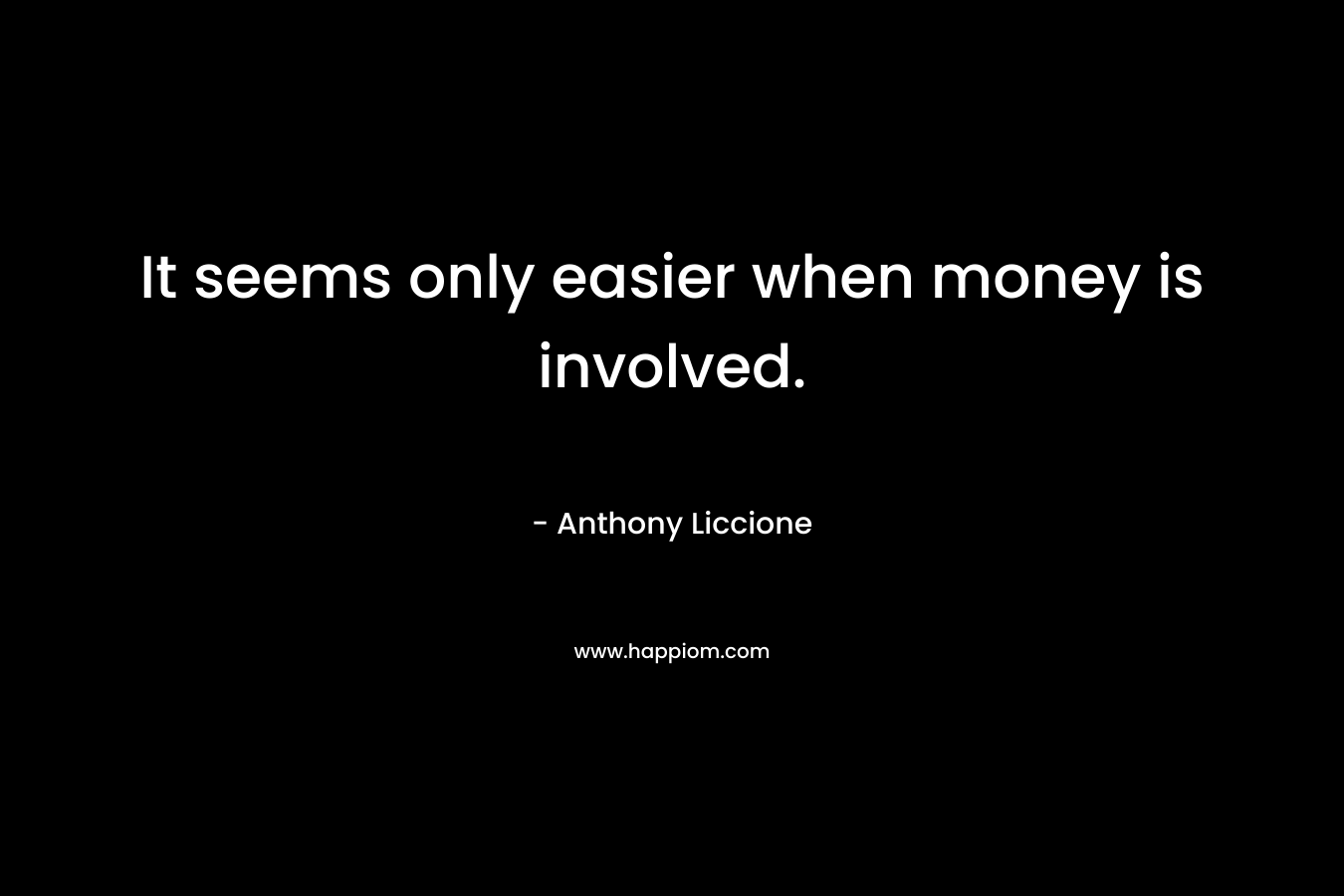 It seems only easier when money is involved. – Anthony Liccione