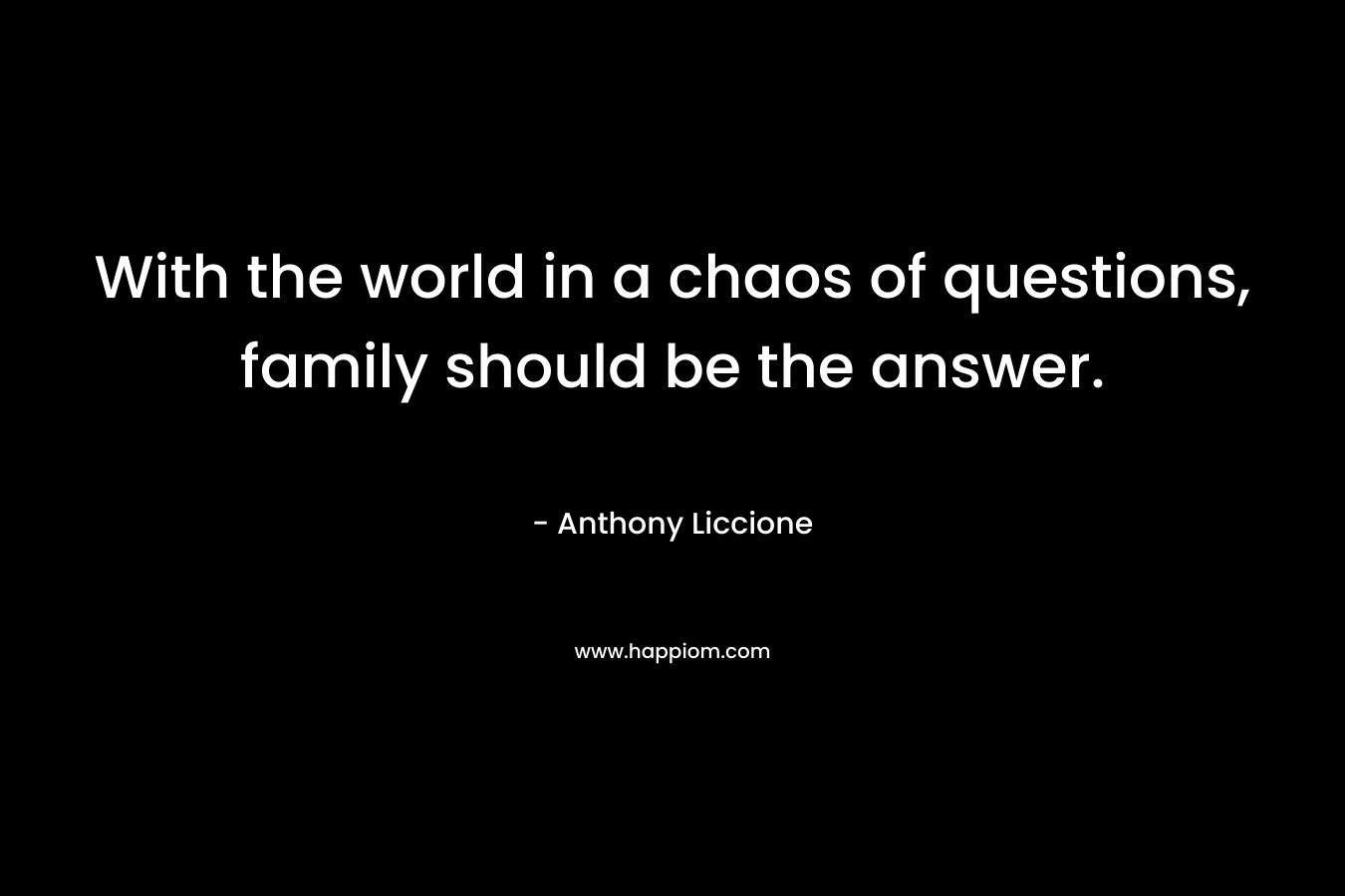 With the world in a chaos of questions, family should be the answer.