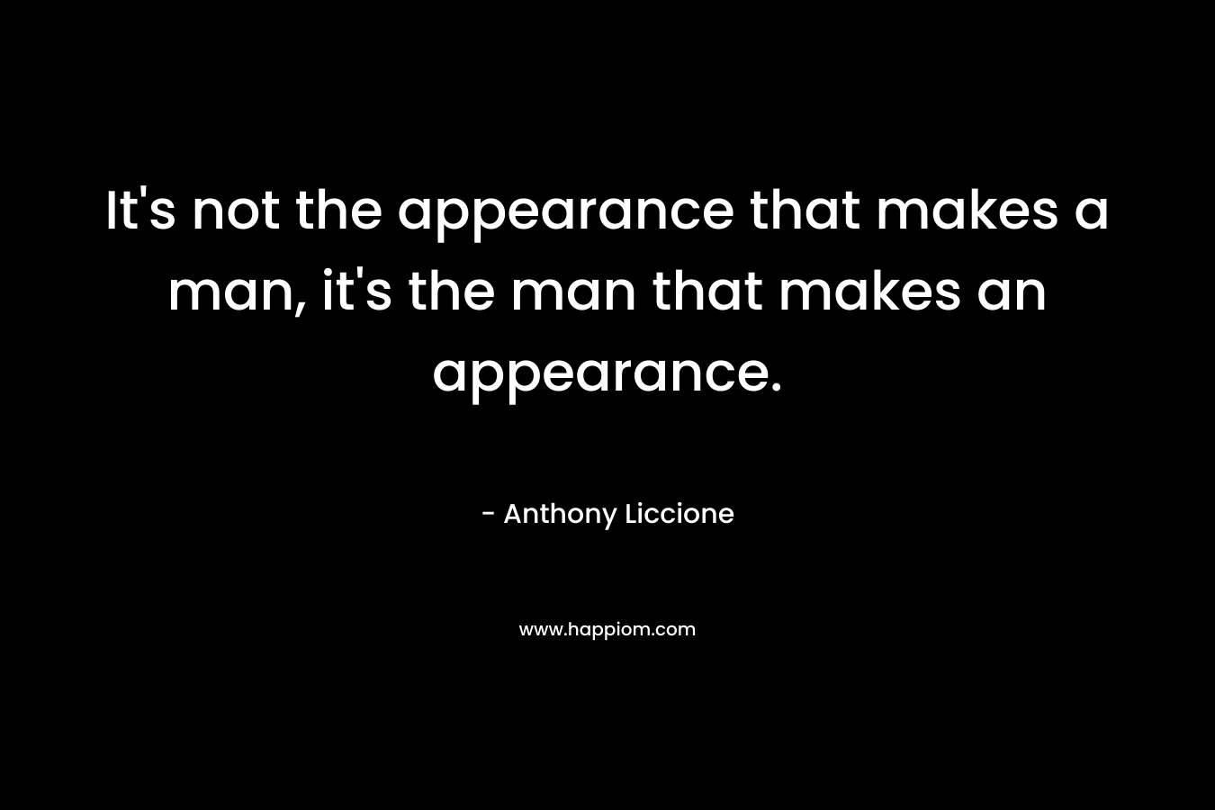 It's not the appearance that makes a man, it's the man that makes an appearance.