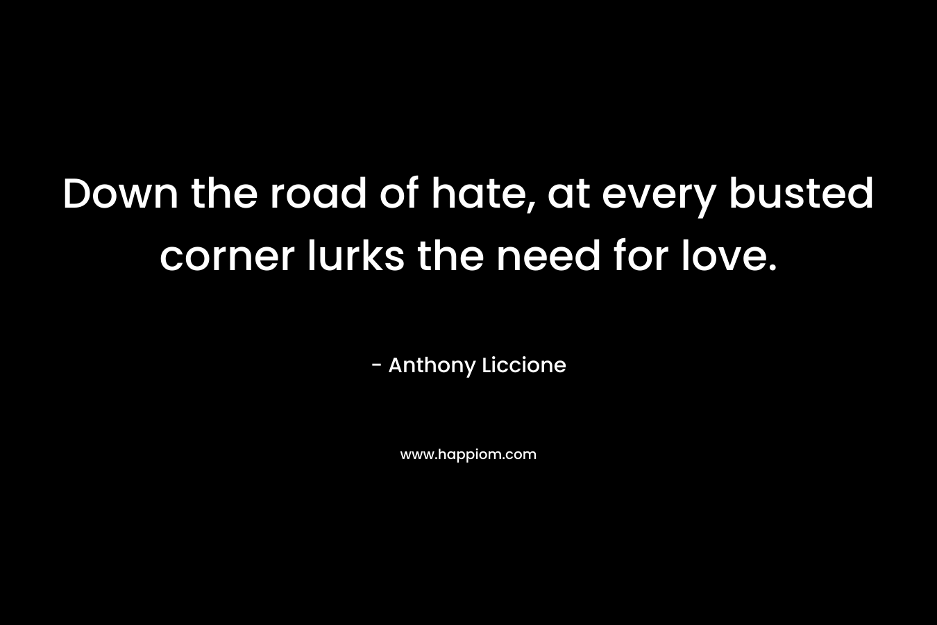 Down the road of hate, at every busted corner lurks the need for love.