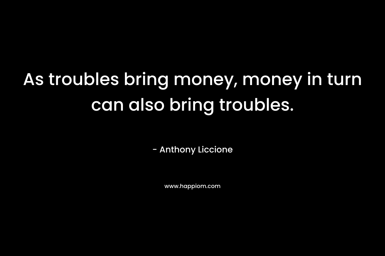 As troubles bring money, money in turn can also bring troubles.