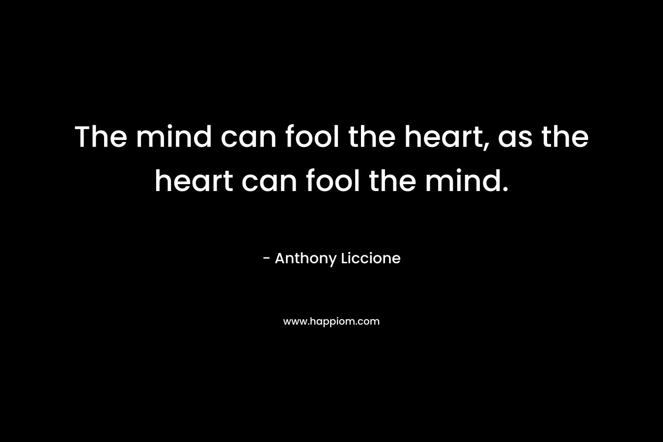 The mind can fool the heart, as the heart can fool the mind.