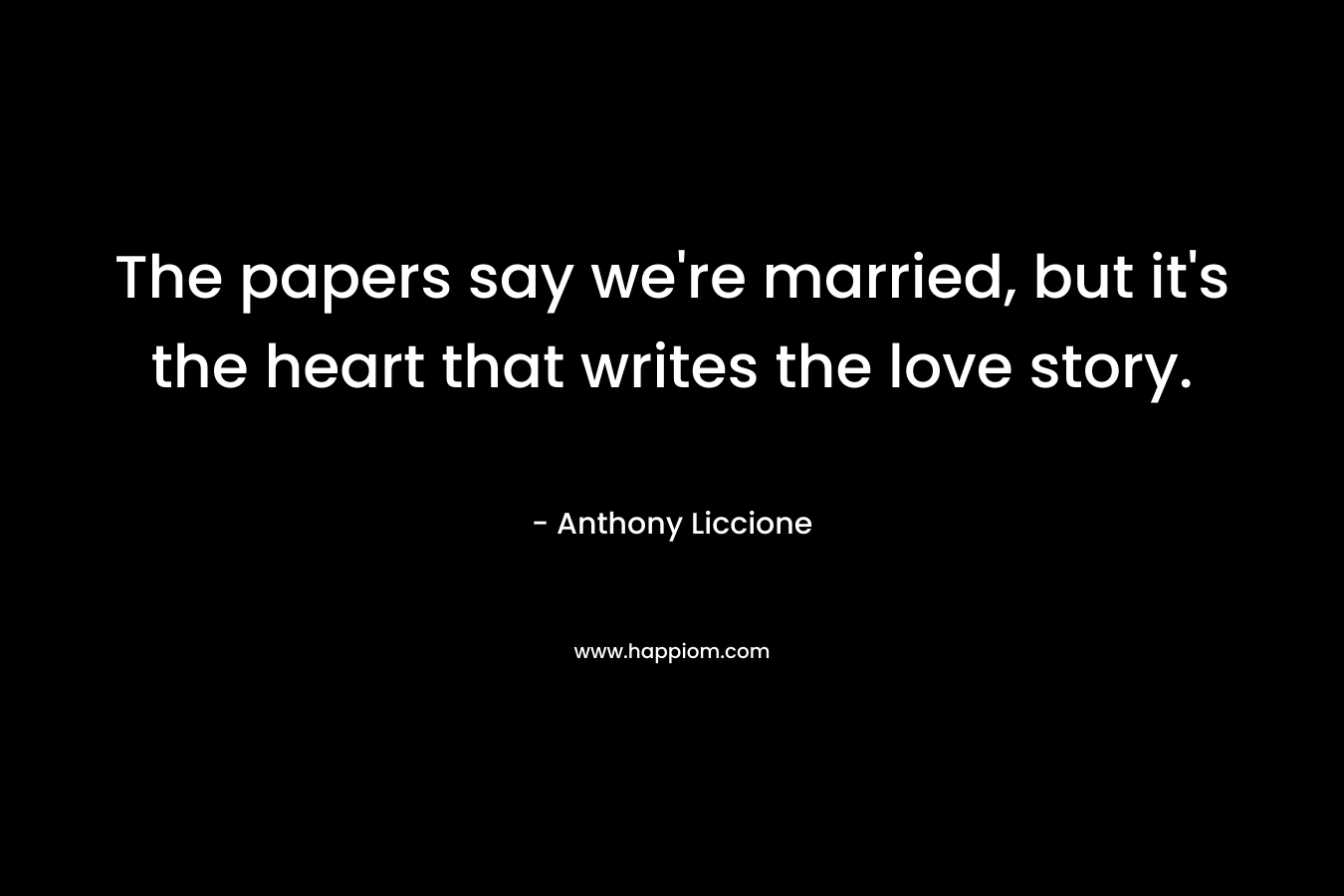 The papers say we're married, but it's the heart that writes the love story.