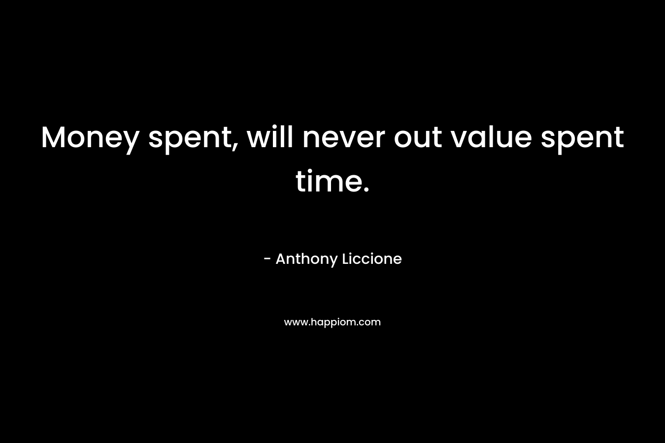 Money spent, will never out value spent time.