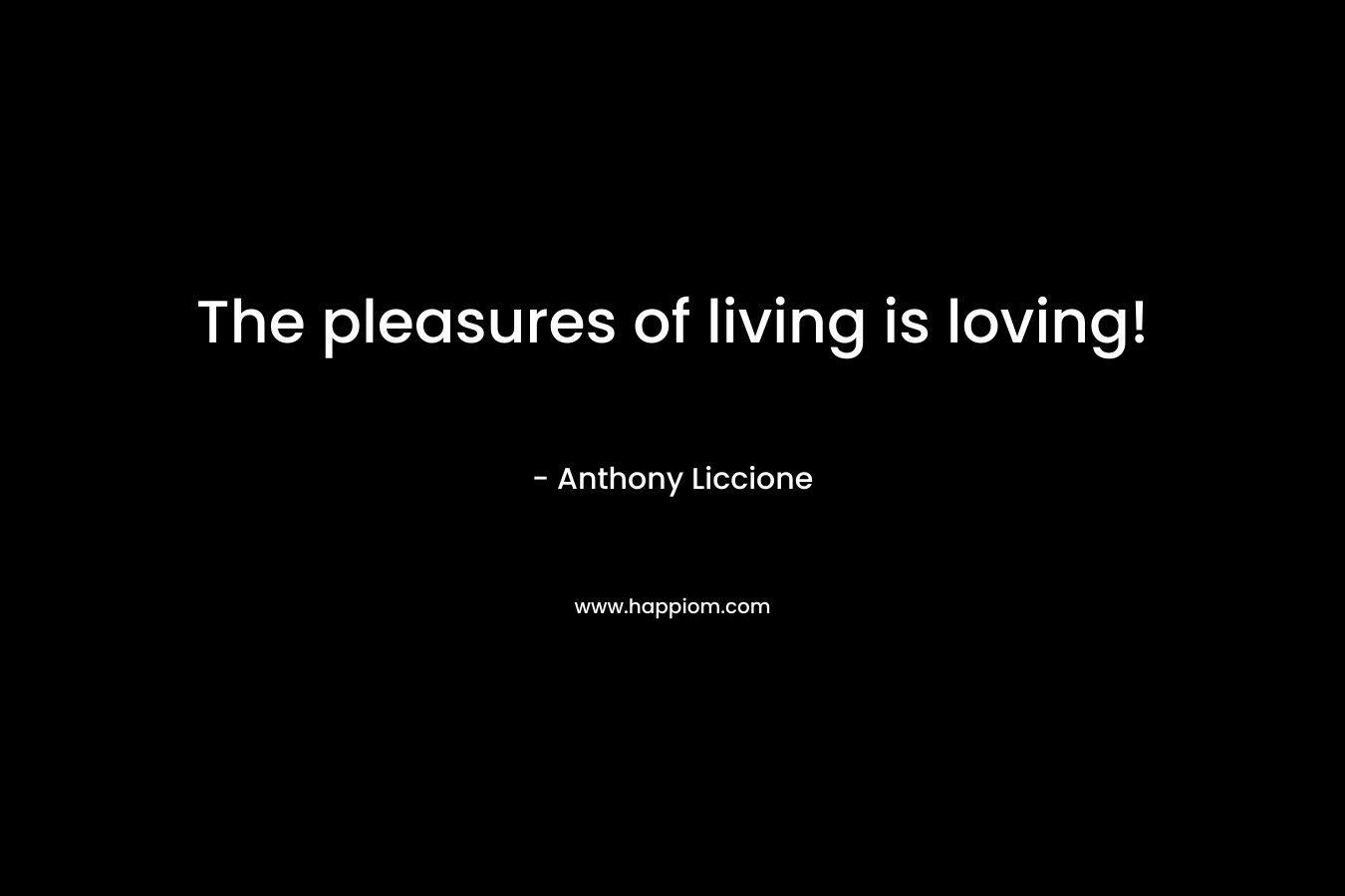 The pleasures of living is loving!