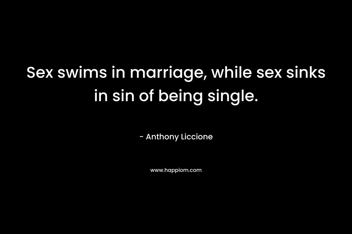 Sex swims in marriage, while sex sinks in sin of being single.