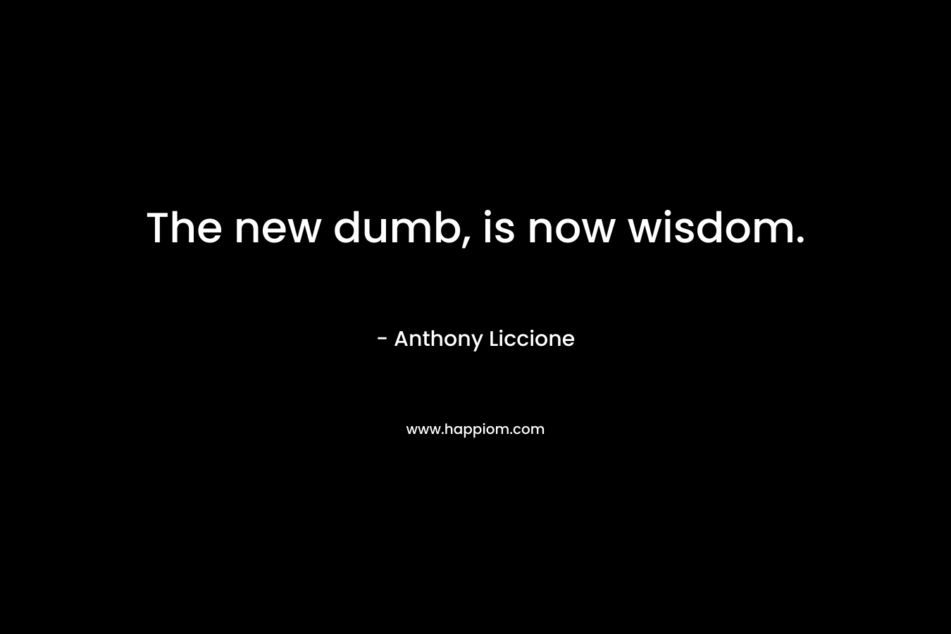 The new dumb, is now wisdom.
