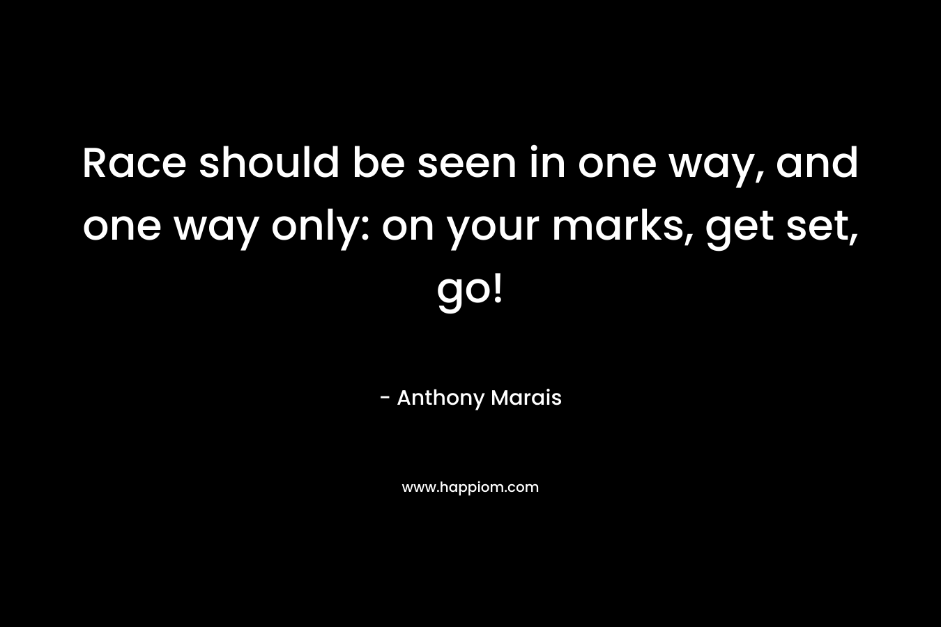 Race should be seen in one way, and one way only: on your marks, get set, go! – Anthony Marais