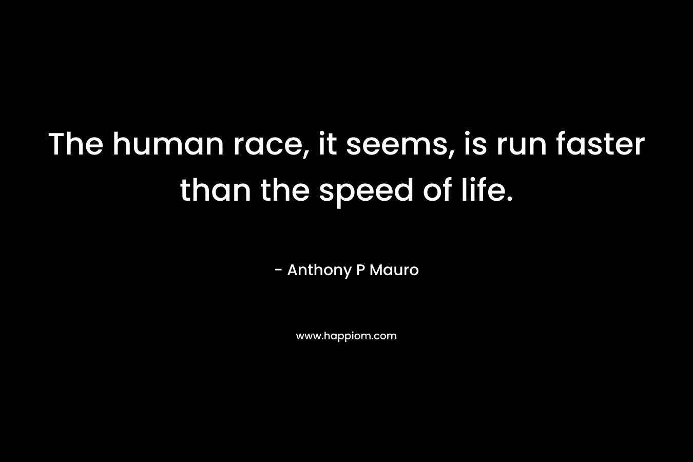 The human race, it seems, is run faster than the speed of life.
