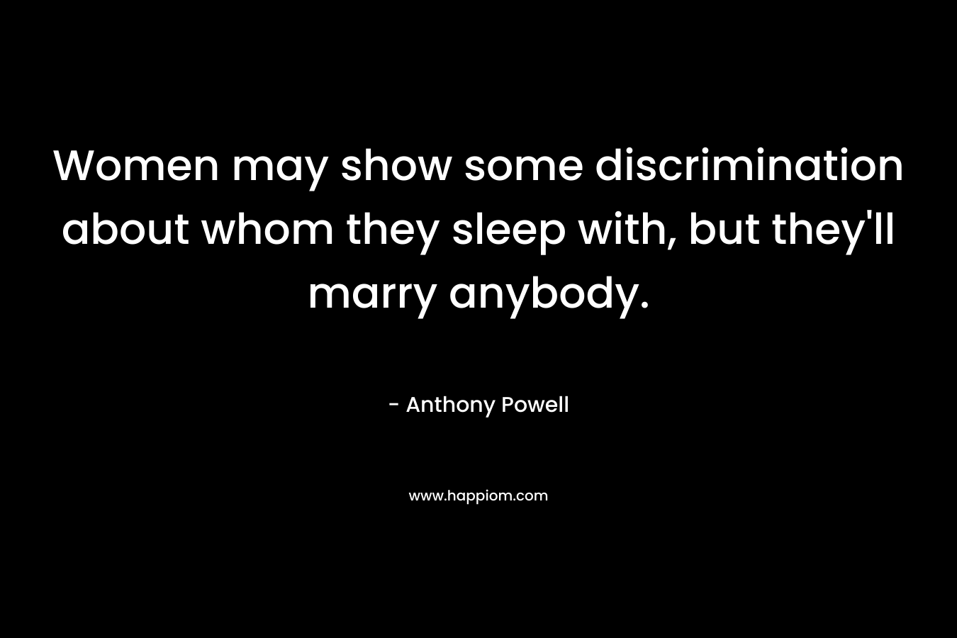 Women may show some discrimination about whom they sleep with, but they'll marry anybody.