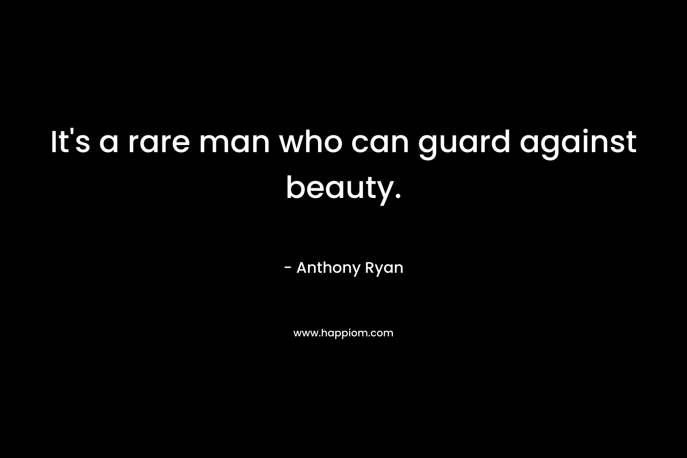 It’s a rare man who can guard against beauty. – Anthony Ryan