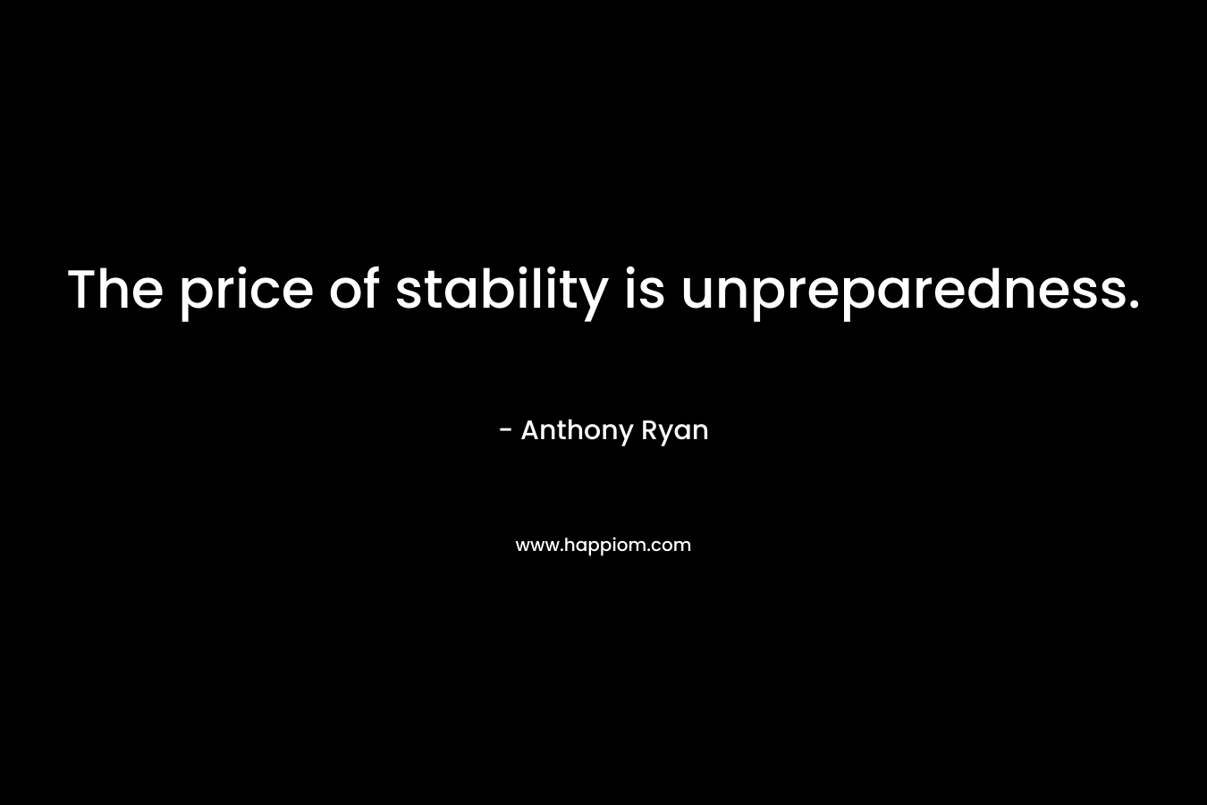 The price of stability is unpreparedness. – Anthony  Ryan
