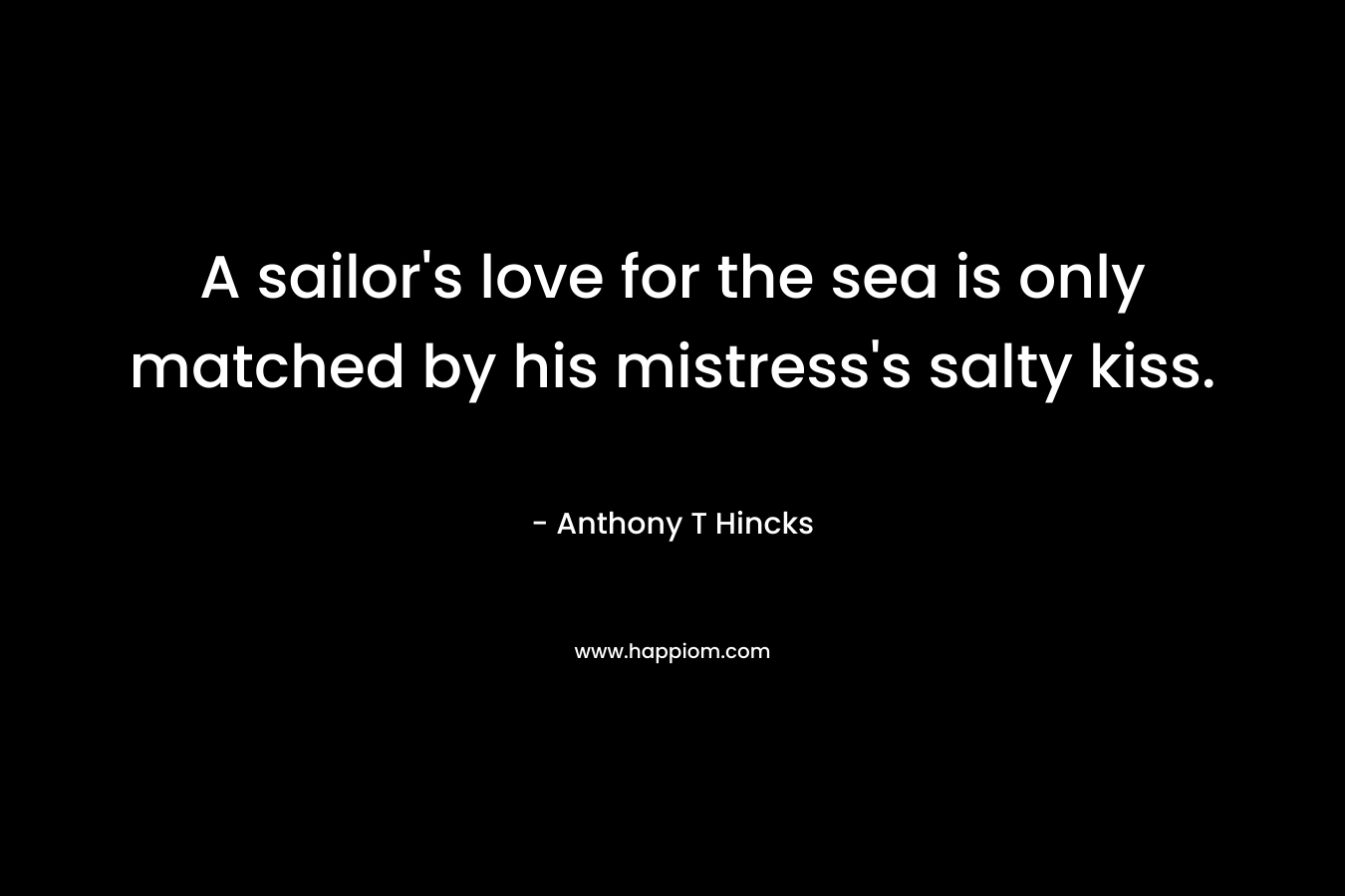 A sailor's love for the sea is only matched by his mistress's salty kiss.