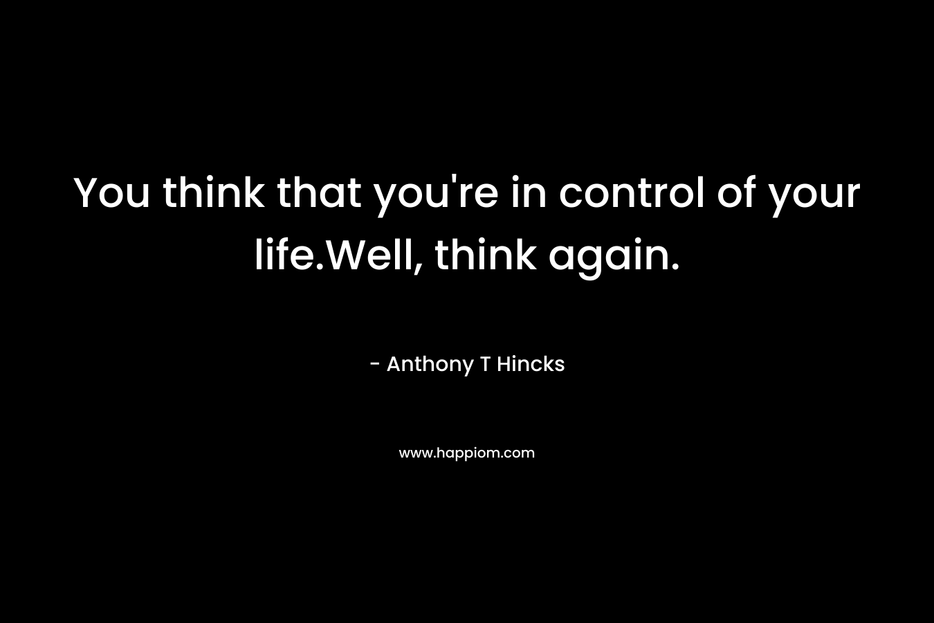 You think that you're in control of your life.Well, think again.