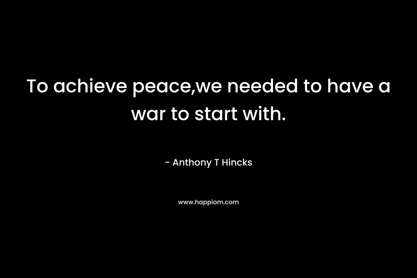 To achieve peace,we needed to have a war to start with.