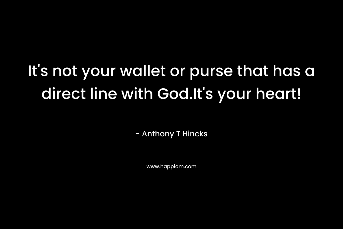 It's not your wallet or purse that has a direct line with God.It's your heart!