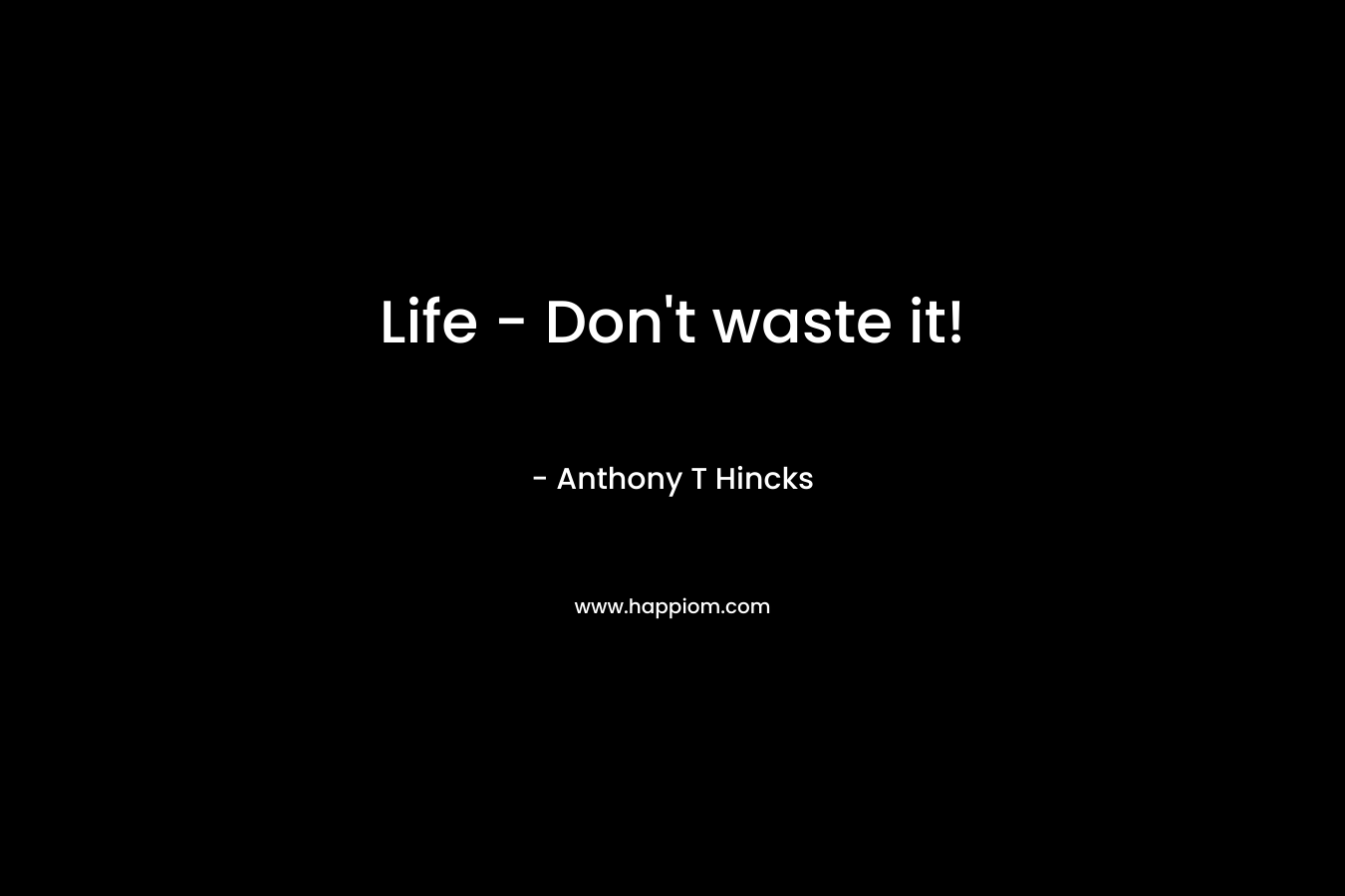 Life - Don't waste it!