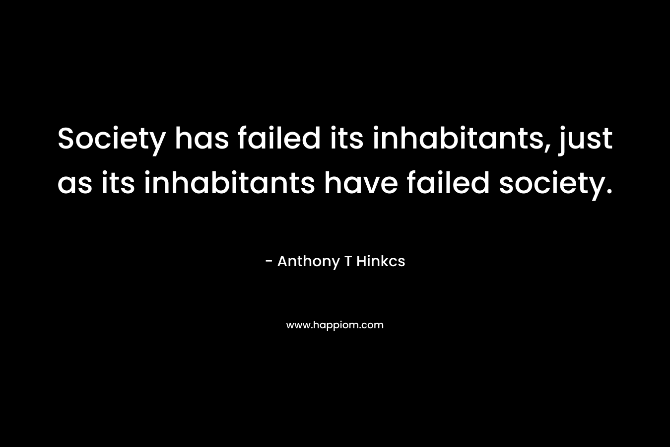 Society has failed its inhabitants, just as its inhabitants have failed society.