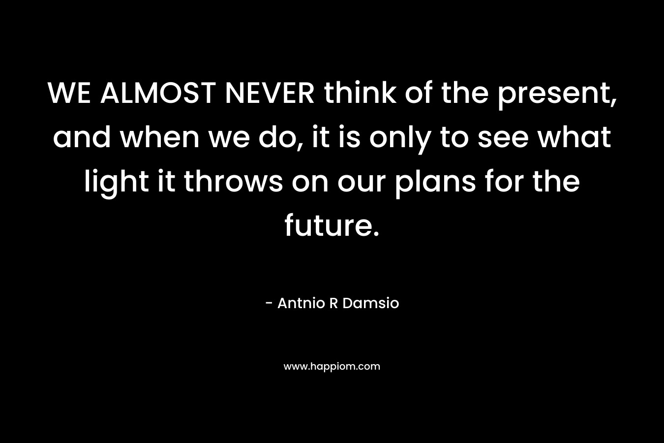WE ALMOST NEVER think of the present, and when we do, it is only to see what light it throws on our plans for the future.