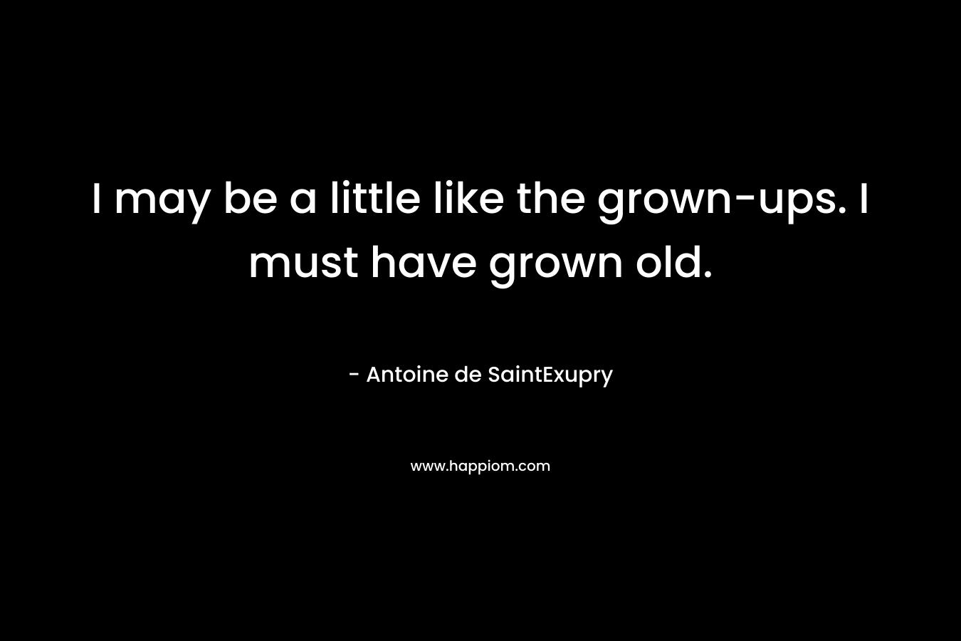 I may be a little like the grown-ups. I must have grown old.