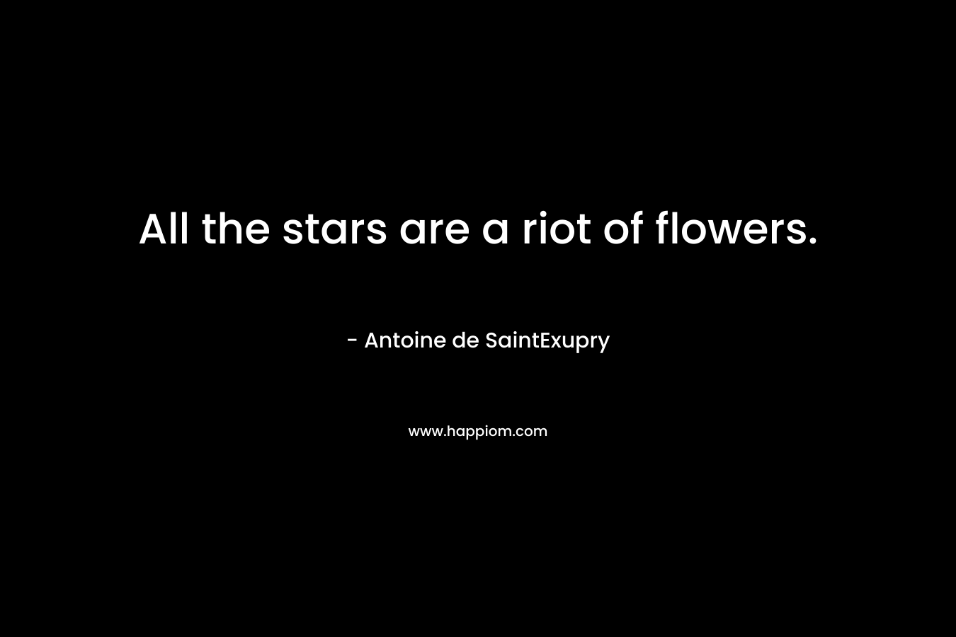 All the stars are a riot of flowers. – Antoine de SaintExupry