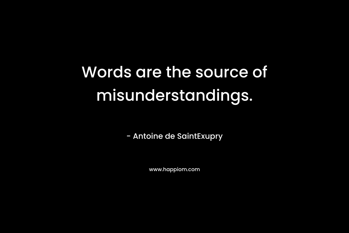 Words are the source of misunderstandings. – Antoine de SaintExupry