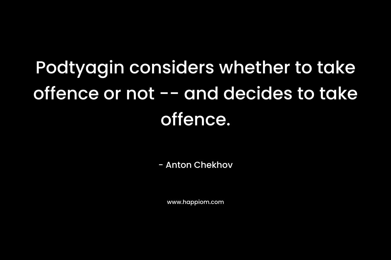Podtyagin considers whether to take offence or not — and decides to take offence. – Anton Chekhov