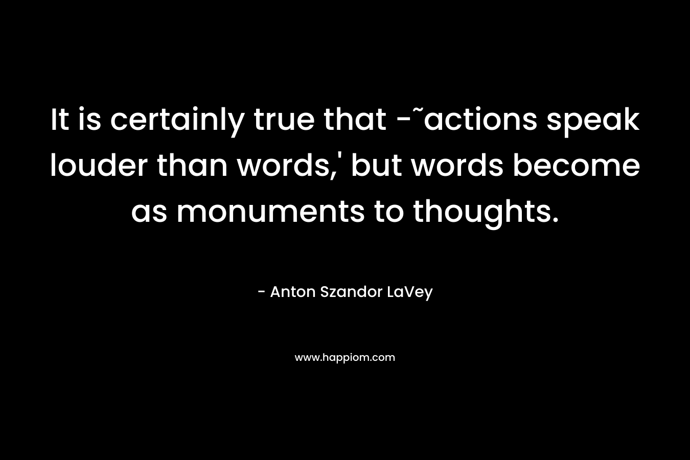 It is certainly true that -˜actions speak louder than words,' but words become as monuments to thoughts.