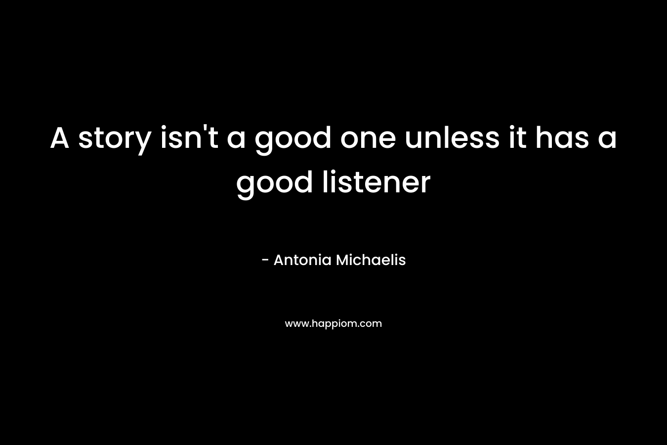 A story isn’t a good one unless it has a good listener – Antonia Michaelis