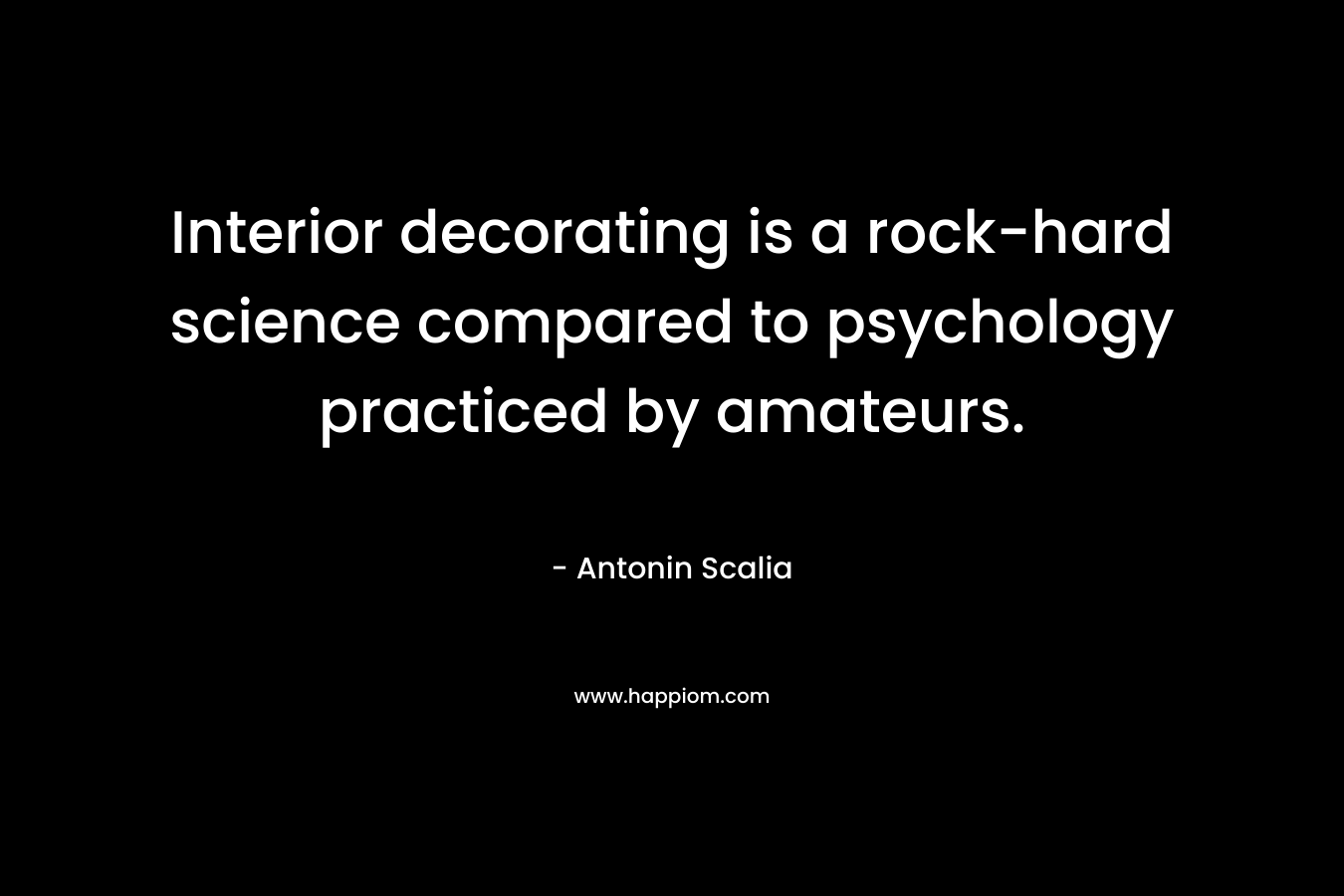 Interior decorating is a rock-hard science compared to psychology practiced by amateurs.