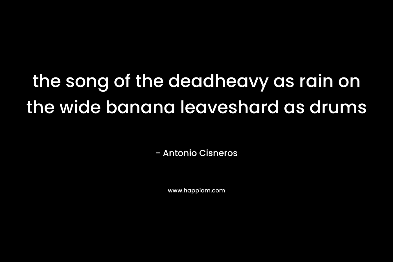the song of the deadheavy as rain on the wide banana leaveshard as drums