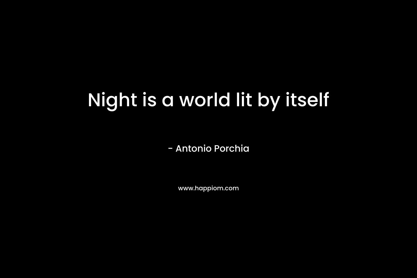 Night is a world lit by itself – Antonio Porchia