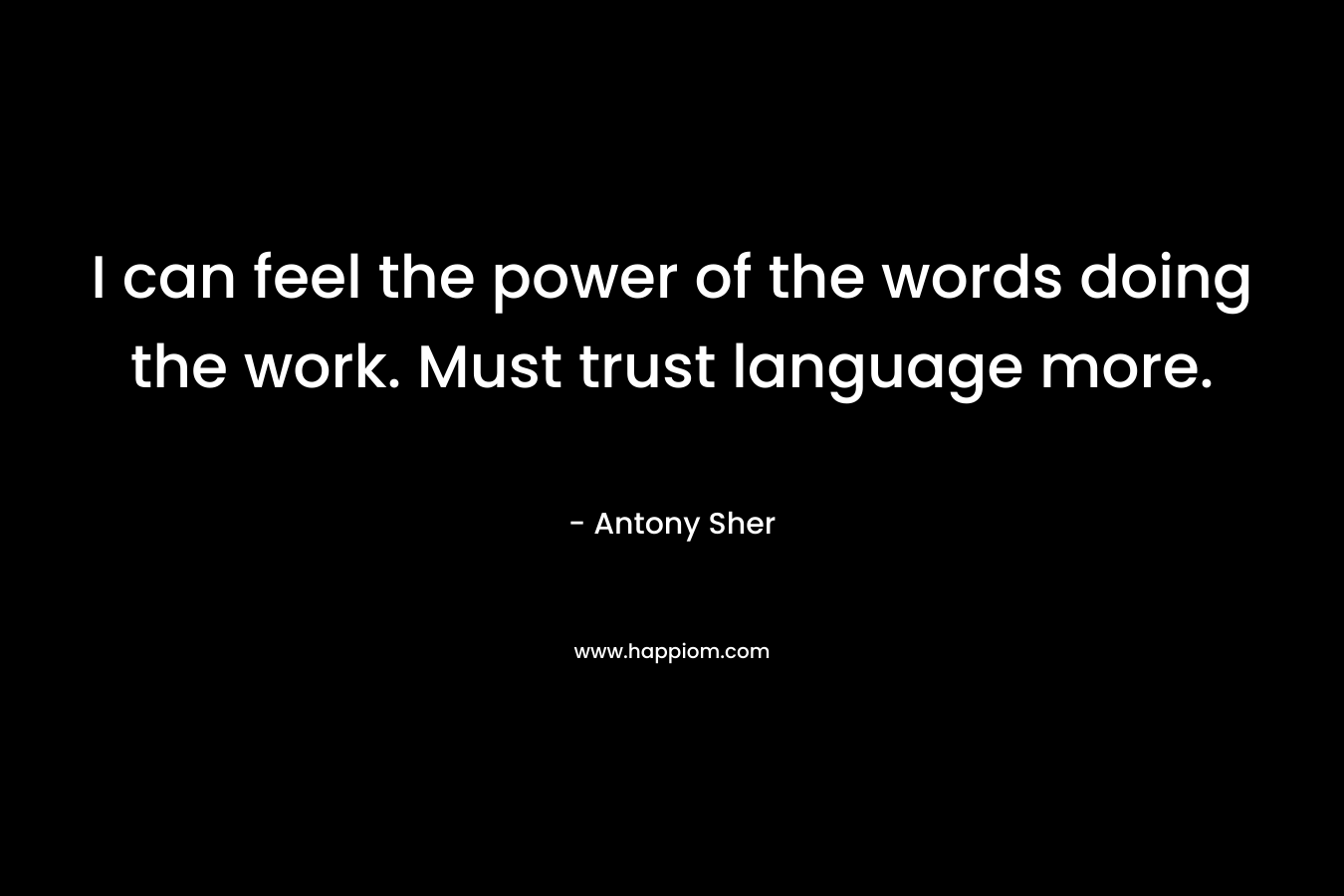 I can feel the power of the words doing the work. Must trust language more.