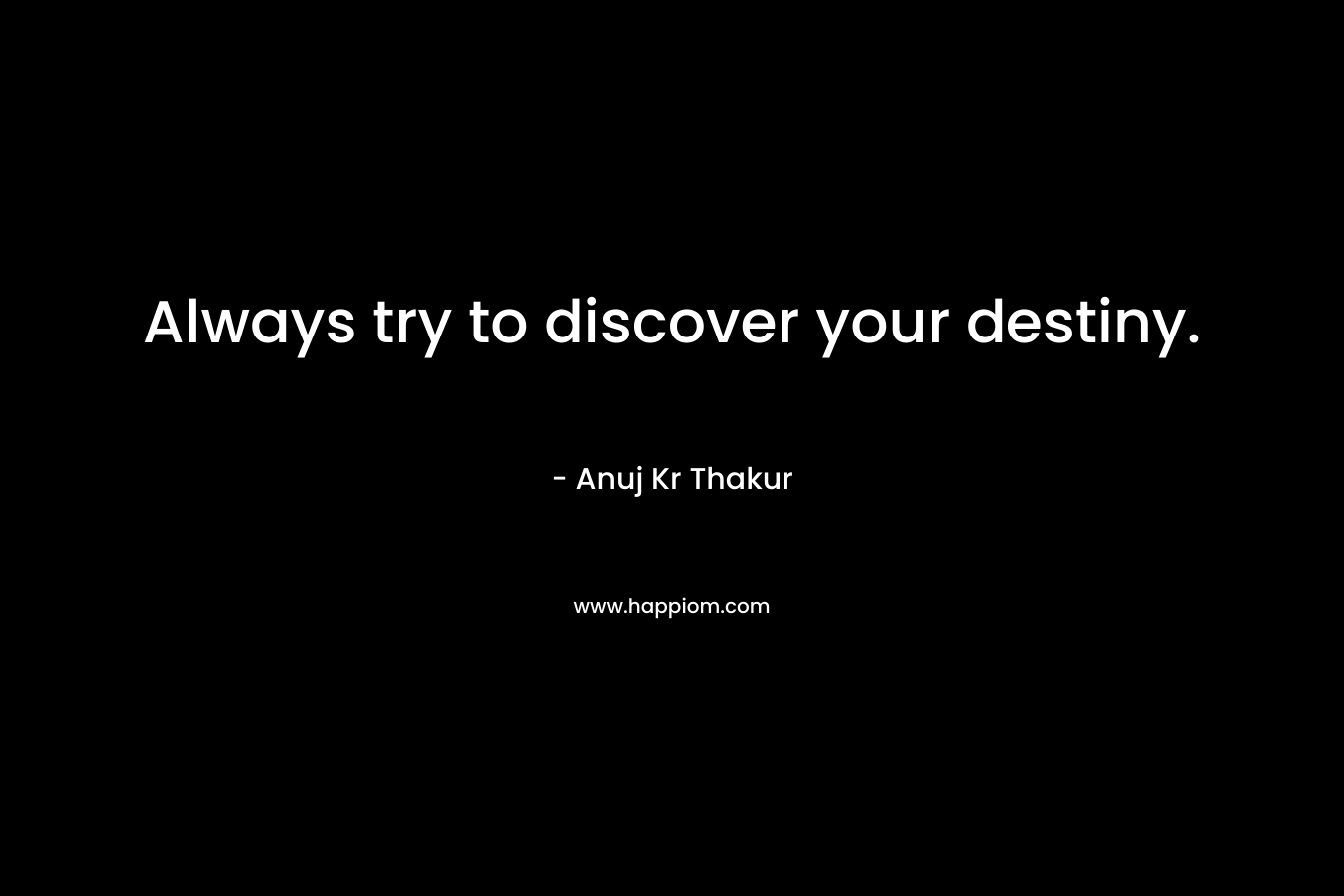 Always try to discover your destiny.