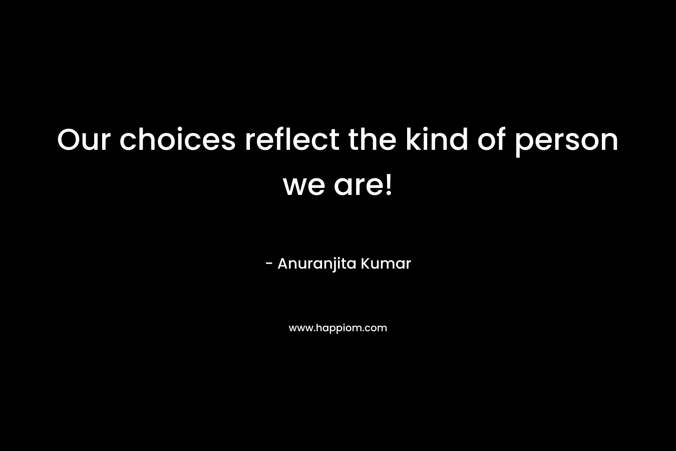 Our choices reflect the kind of person we are!