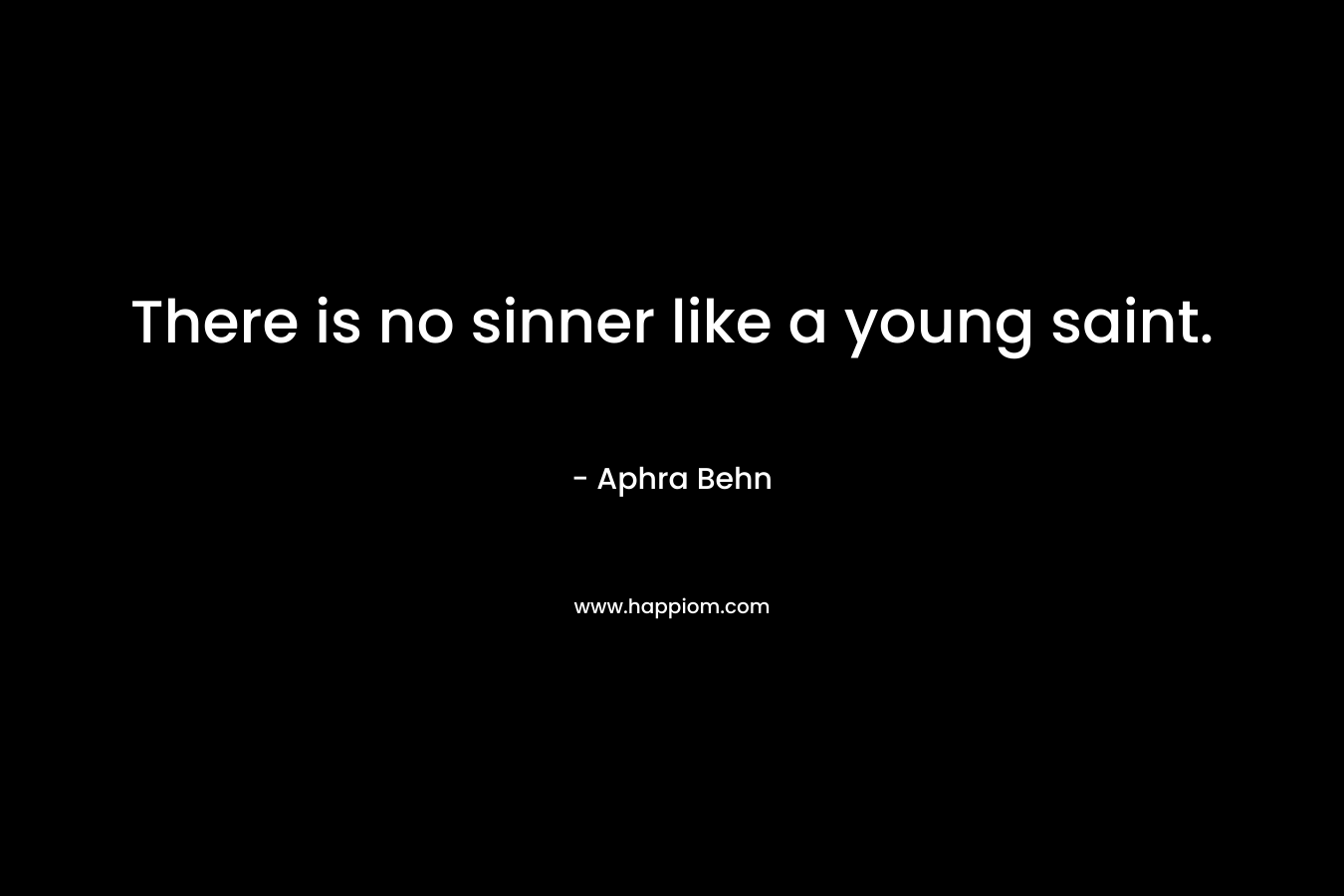 There is no sinner like a young saint. – Aphra Behn