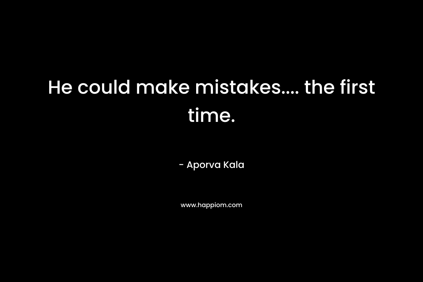 He could make mistakes.... the first time.