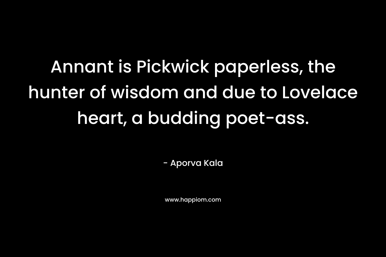 Annant is Pickwick paperless, the hunter of wisdom and due to Lovelace heart, a budding poet-ass.