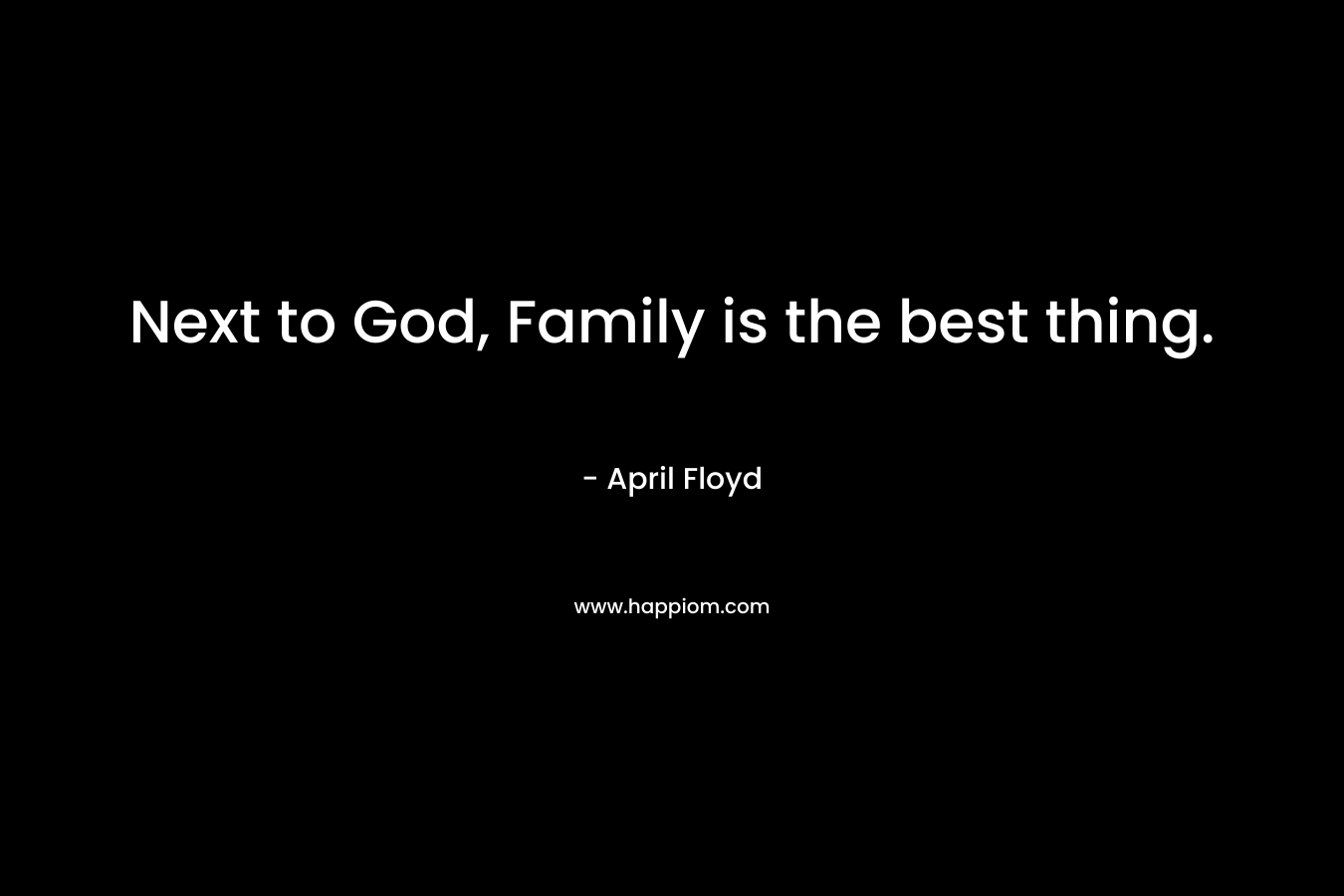 Next to God, Family is the best thing.