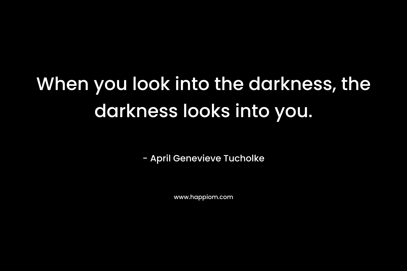 When you look into the darkness, the darkness looks into you.