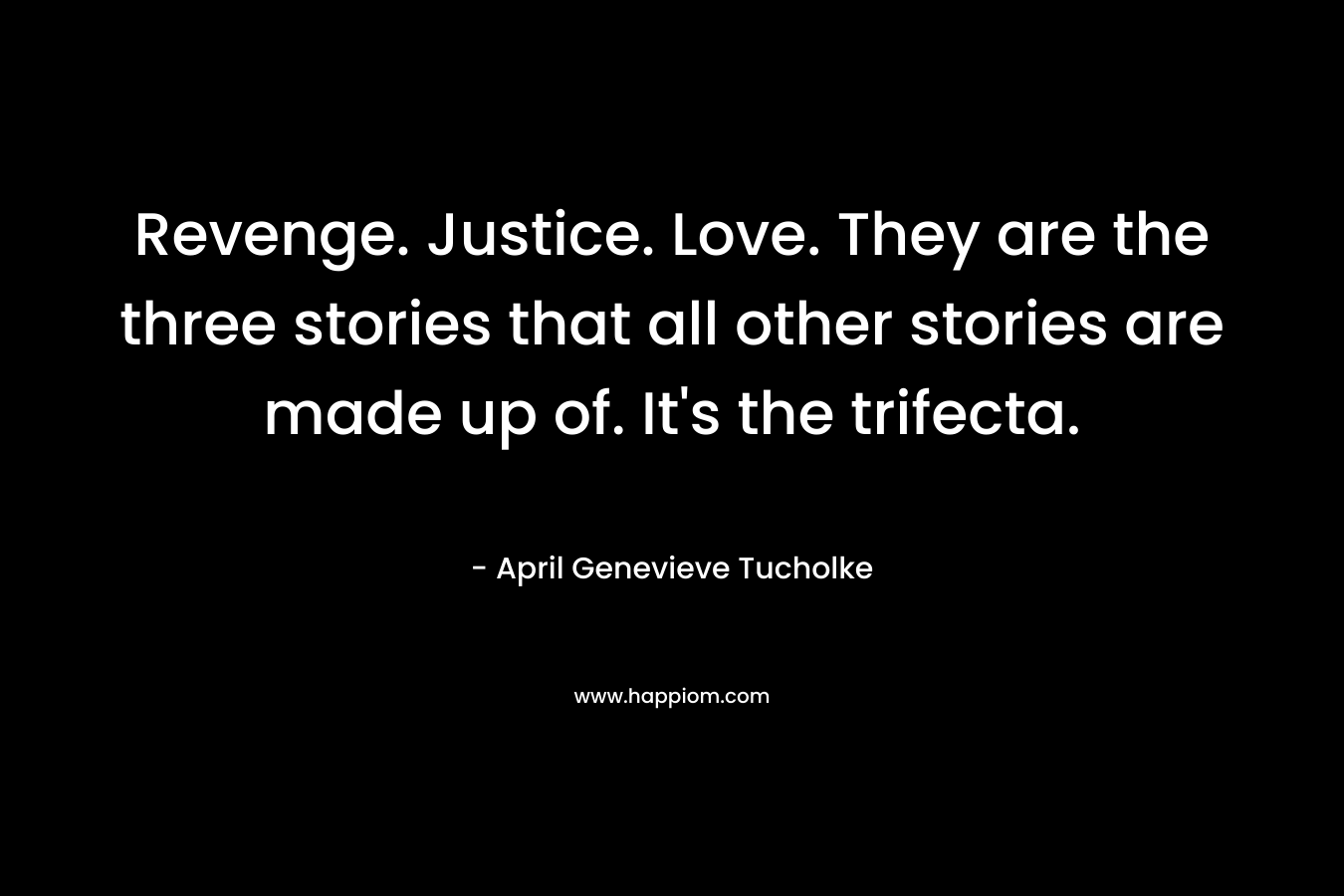 Revenge. Justice. Love. They are the three stories that all other stories are made up of. It's the trifecta.
