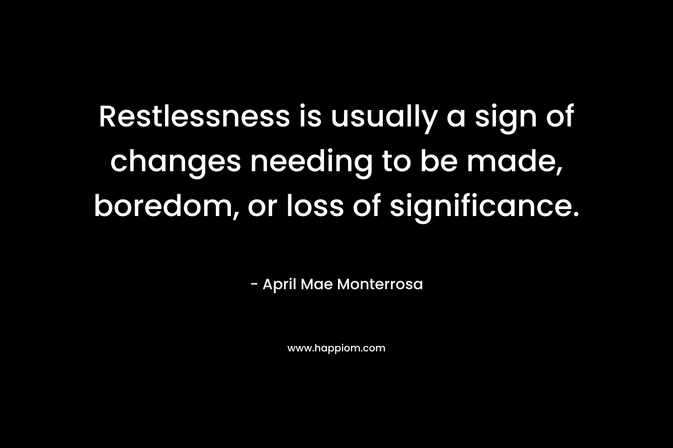 Restlessness is usually a sign of changes needing to be made, boredom, or loss of significance.