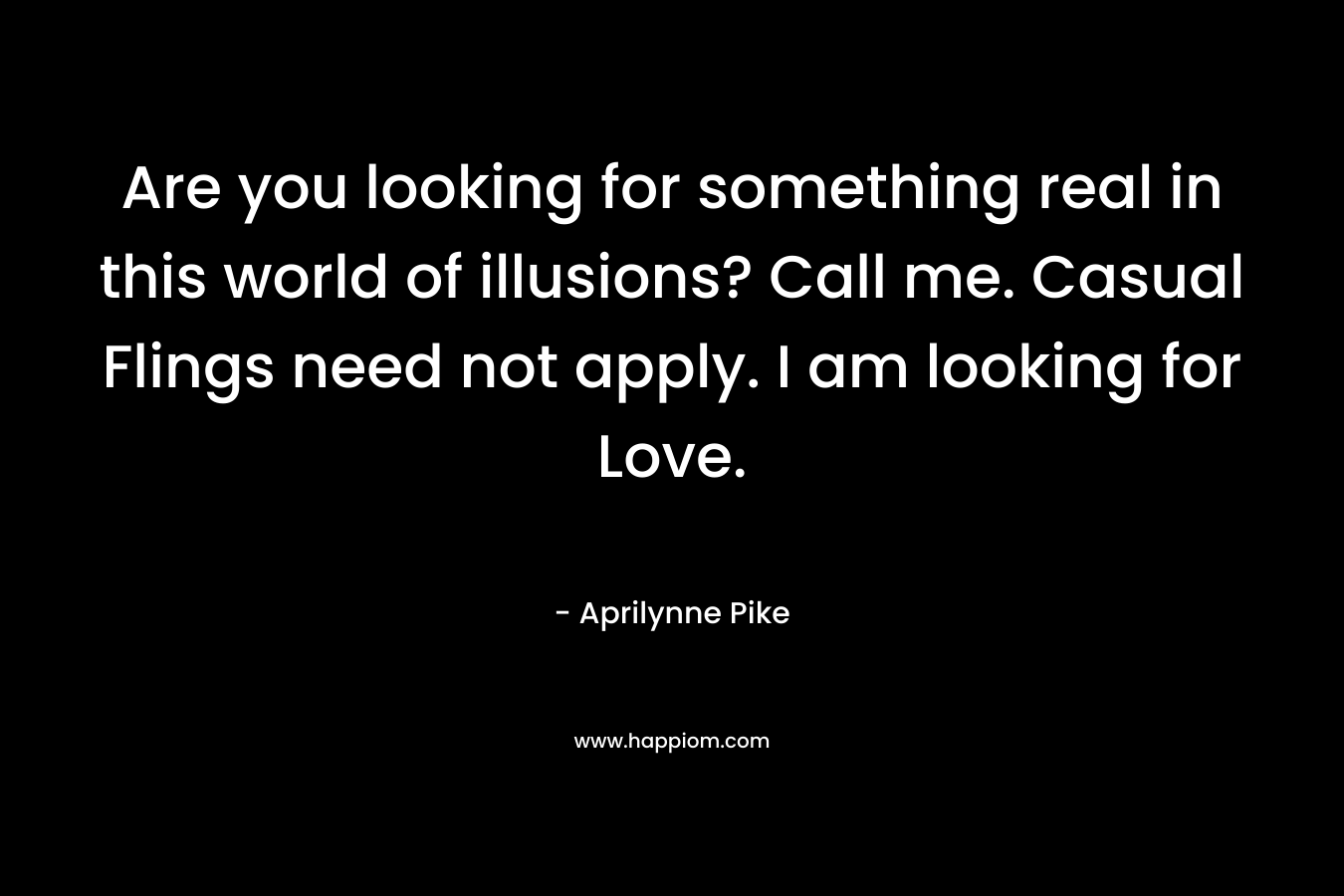 Are you looking for something real in this world of illusions? Call me. Casual Flings need not apply. I am looking for Love.