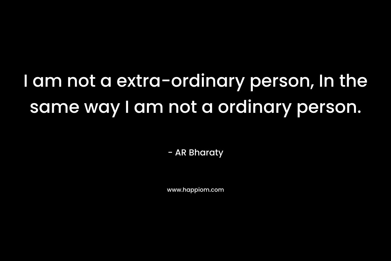 I am not a extra-ordinary person, In the same way I am not a ordinary person.