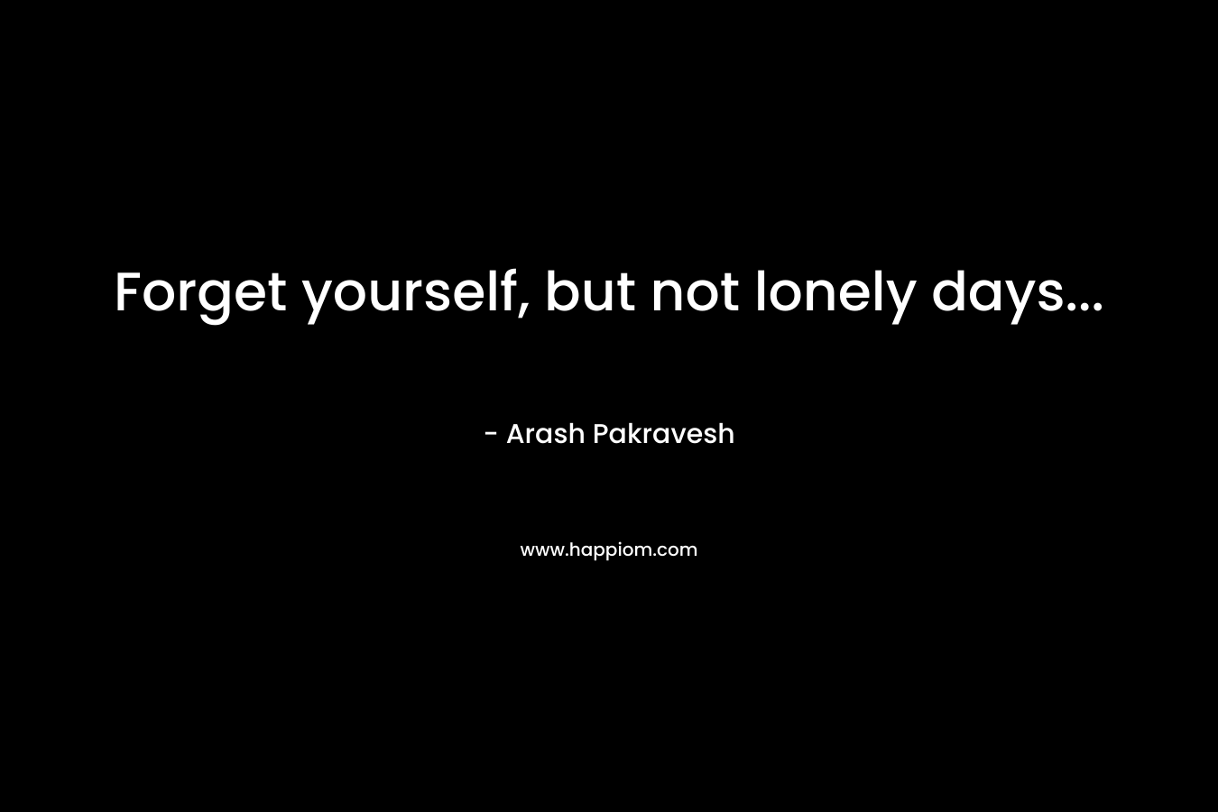 Forget yourself, but not lonely days...