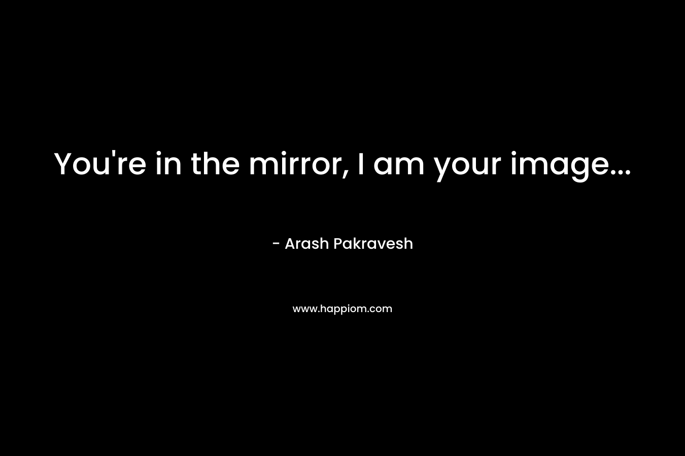 You're in the mirror, I am your image...
