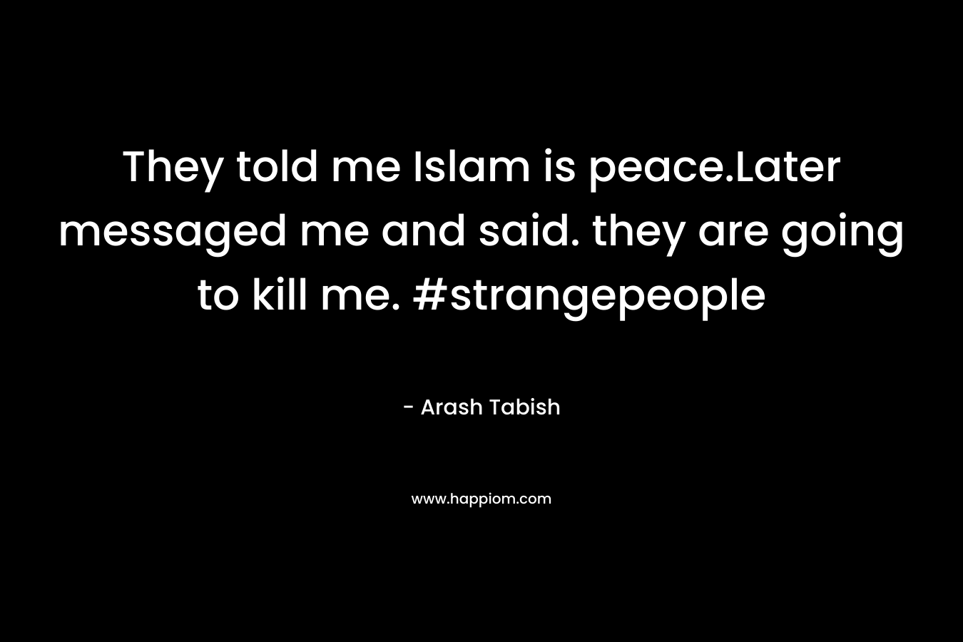 They told me Islam is peace.Later messaged me and said. they are going to kill me. #strangepeople