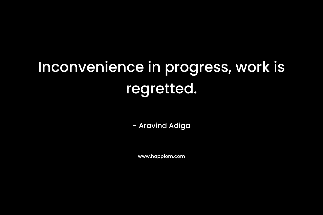 Inconvenience in progress, work is regretted. – Aravind Adiga